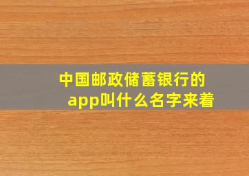 中国邮政储蓄银行的app叫什么名字来着