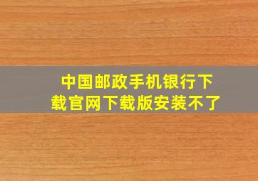 中国邮政手机银行下载官网下载版安装不了