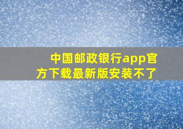 中国邮政银行app官方下载最新版安装不了