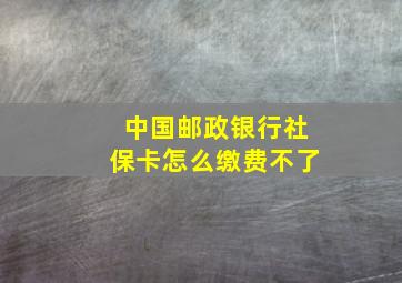 中国邮政银行社保卡怎么缴费不了