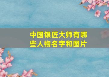 中国银匠大师有哪些人物名字和图片