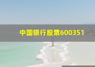 中国银行股票600351