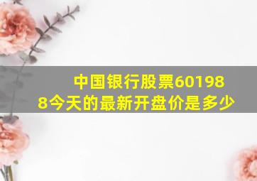 中国银行股票601988今天的最新开盘价是多少