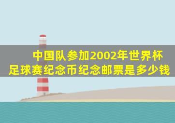 中国队参加2002年世界杯足球赛纪念币纪念邮票是多少钱