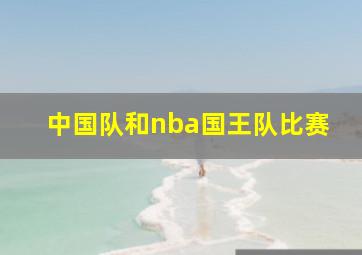 中国队和nba国王队比赛