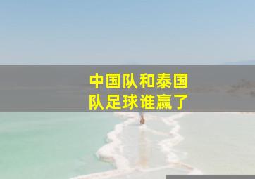 中国队和泰国队足球谁赢了