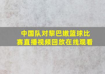 中国队对黎巴嫩篮球比赛直播视频回放在线观看