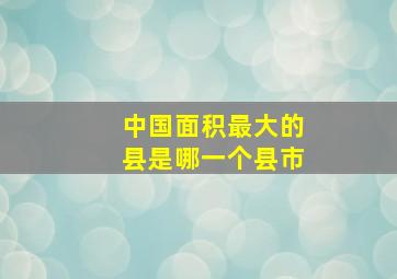 中国面积最大的县是哪一个县市