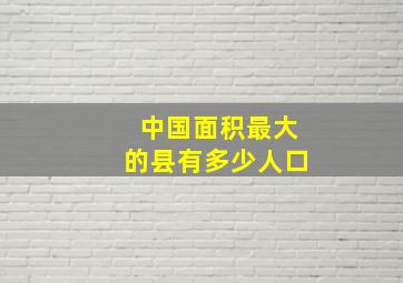 中国面积最大的县有多少人口