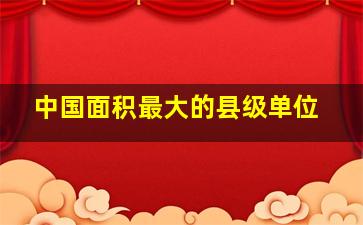 中国面积最大的县级单位