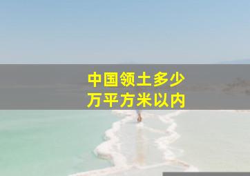 中国领土多少万平方米以内