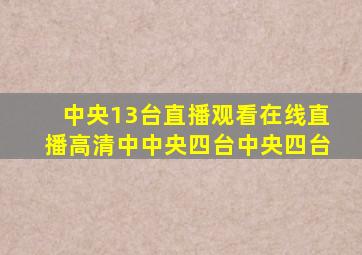 中央13台直播观看在线直播高清中中央四台中央四台