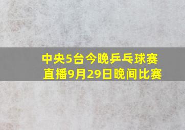 中央5台今晚乒乓球赛直播9月29日晚间比赛