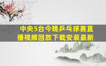 中央5台今晚乒乓球赛直播视频回放下载安装最新