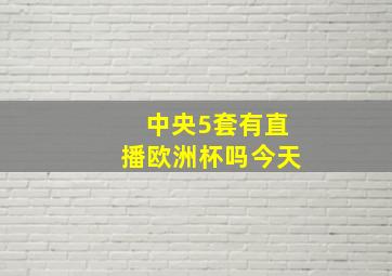 中央5套有直播欧洲杯吗今天