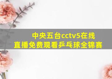 中央五台cctv5在线直播免费观看乒乓球全锦赛