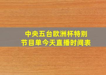 中央五台欧洲杯特别节目单今天直播时间表