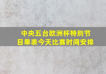 中央五台欧洲杯特别节目单表今天比赛时间安排