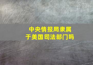 中央情报局隶属于美国司法部门吗