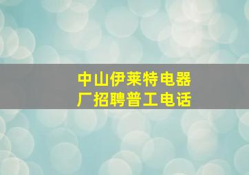 中山伊莱特电器厂招聘普工电话