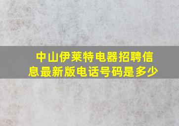 中山伊莱特电器招聘信息最新版电话号码是多少