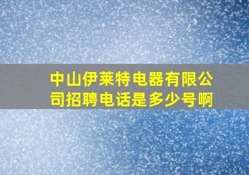 中山伊莱特电器有限公司招聘电话是多少号啊