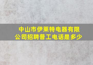 中山市伊莱特电器有限公司招聘普工电话是多少