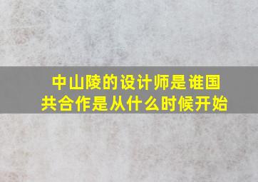 中山陵的设计师是谁国共合作是从什么时候开始