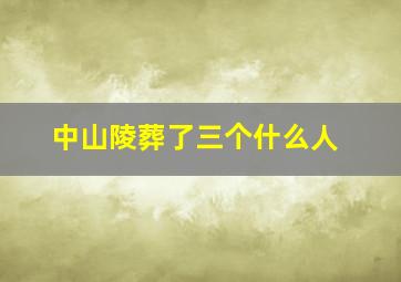 中山陵葬了三个什么人