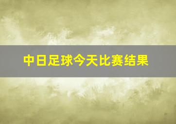 中日足球今天比赛结果