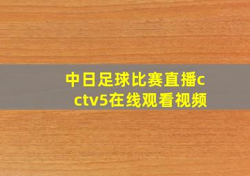 中日足球比赛直播cctv5在线观看视频