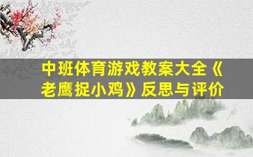 中班体育游戏教案大全《老鹰捉小鸡》反思与评价