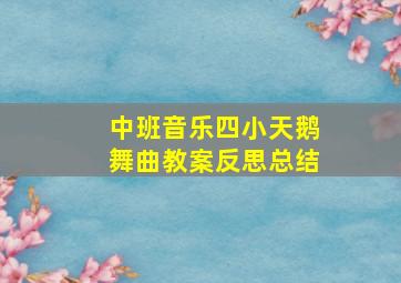 中班音乐四小天鹅舞曲教案反思总结