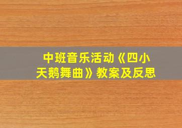 中班音乐活动《四小天鹅舞曲》教案及反思