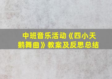 中班音乐活动《四小天鹅舞曲》教案及反思总结