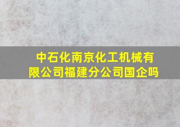 中石化南京化工机械有限公司福建分公司国企吗