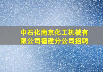 中石化南京化工机械有限公司福建分公司招聘