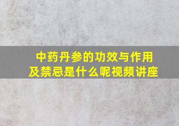 中药丹参的功效与作用及禁忌是什么呢视频讲座