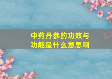 中药丹参的功效与功能是什么意思啊