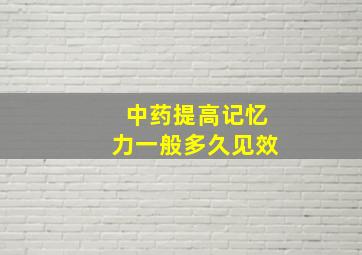 中药提高记忆力一般多久见效