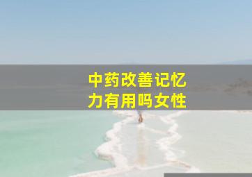 中药改善记忆力有用吗女性