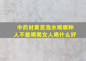 中药材黄芪泡水喝哪种人不能喝呢女人喝什么好