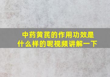 中药黄芪的作用功效是什么样的呢视频讲解一下