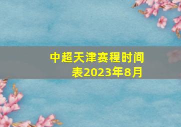 中超天津赛程时间表2023年8月