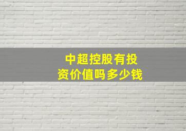 中超控股有投资价值吗多少钱