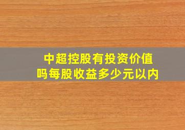 中超控股有投资价值吗每股收益多少元以内