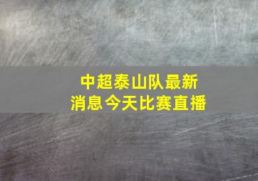 中超泰山队最新消息今天比赛直播