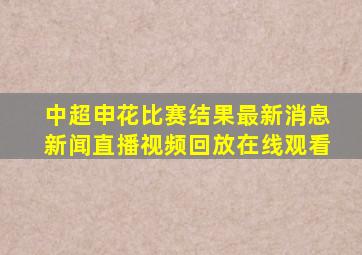 中超申花比赛结果最新消息新闻直播视频回放在线观看