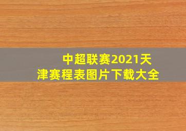 中超联赛2021天津赛程表图片下载大全