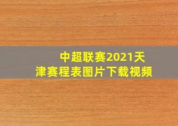 中超联赛2021天津赛程表图片下载视频